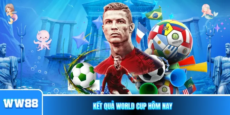 Kết quả World Cup hôm nay