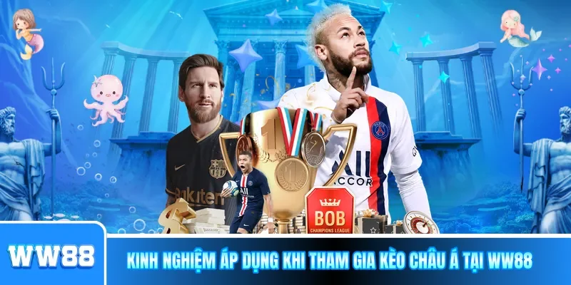 Kinh nghiệm áp dụng khi tham gia Kèo châu Á tại WW88