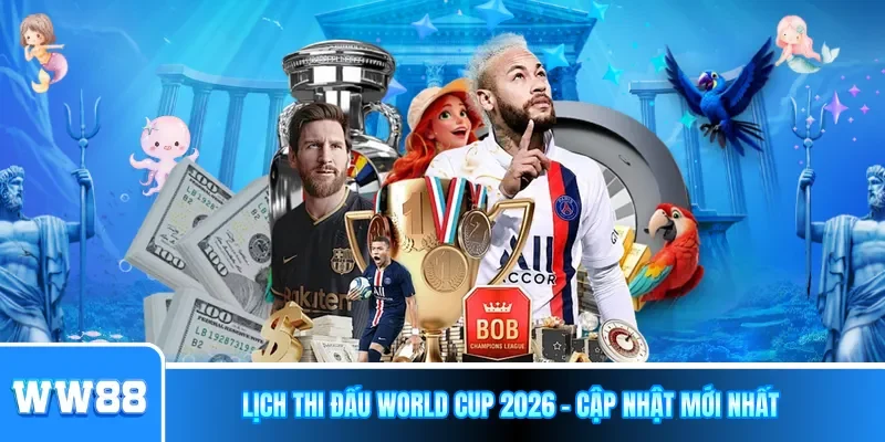 Lịch thi đấu World Cup 2026 - Cập nhật mới nhất
