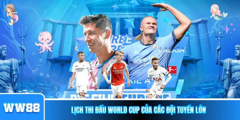 Lịch thi đấu World Cup của các đội tuyển lớn