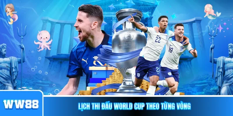 Lịch thi đấu World Cup theo từng vòng