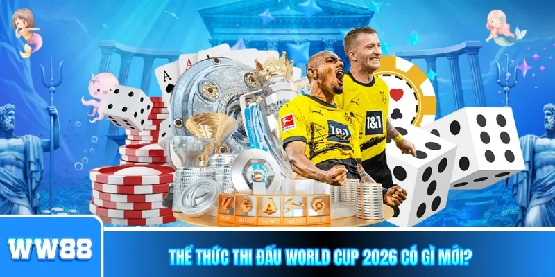 Thể thức thi đấu World Cup 2026 có gì mới?