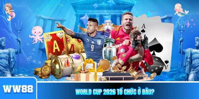World Cup 2026 tổ chức ở đâu?